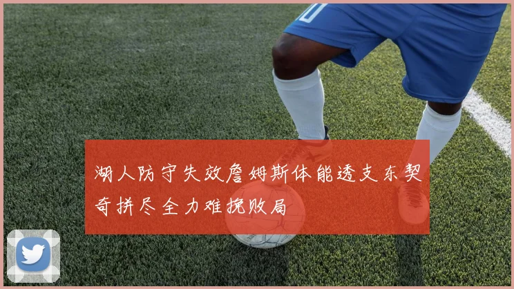 湖人防守失效詹姆斯体能透支东契奇拼尽全力难挽败局