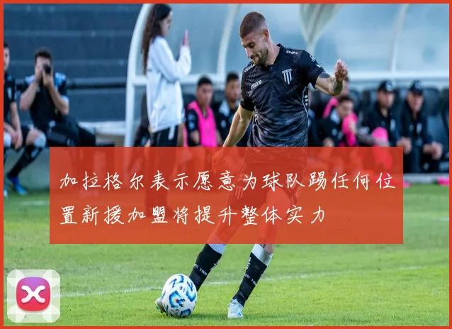 加拉格尔表示愿意为球队踢任何位置新援加盟将提升整体实力
