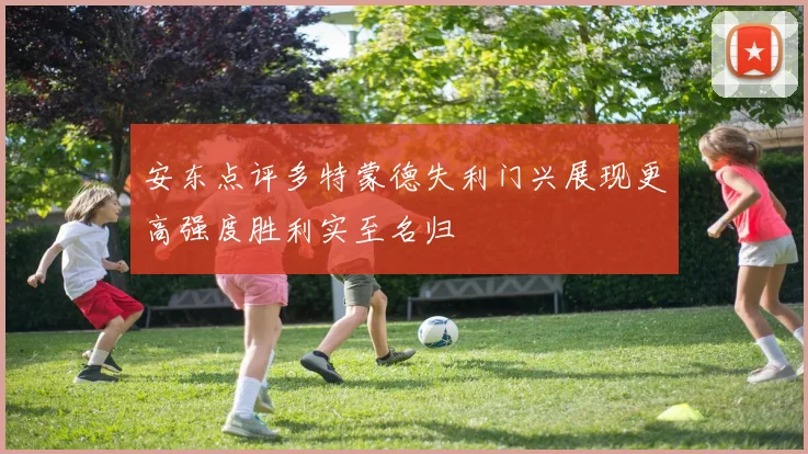 安东点评多特蒙德失利门兴展现更高强度胜利实至名归