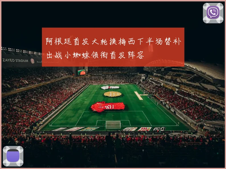 阿根廷首发大轮换梅西下半场替补出战小蜘蛛领衔首发阵容