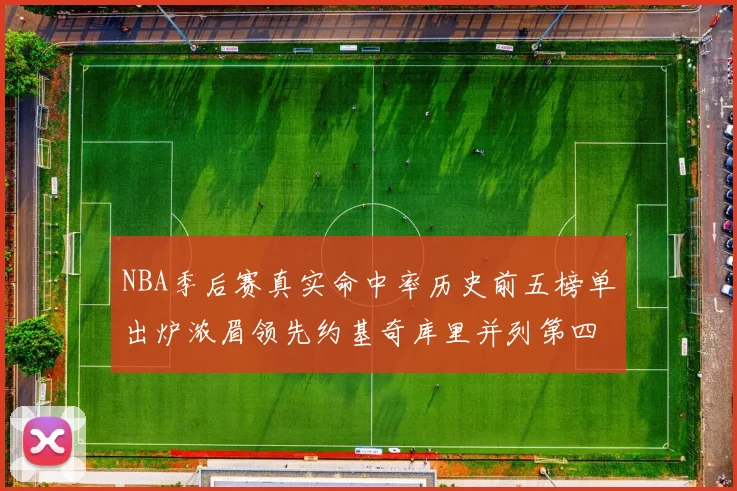 NBA季后赛真实命中率历史前五榜单出炉浓眉领先约基奇库里并列第四