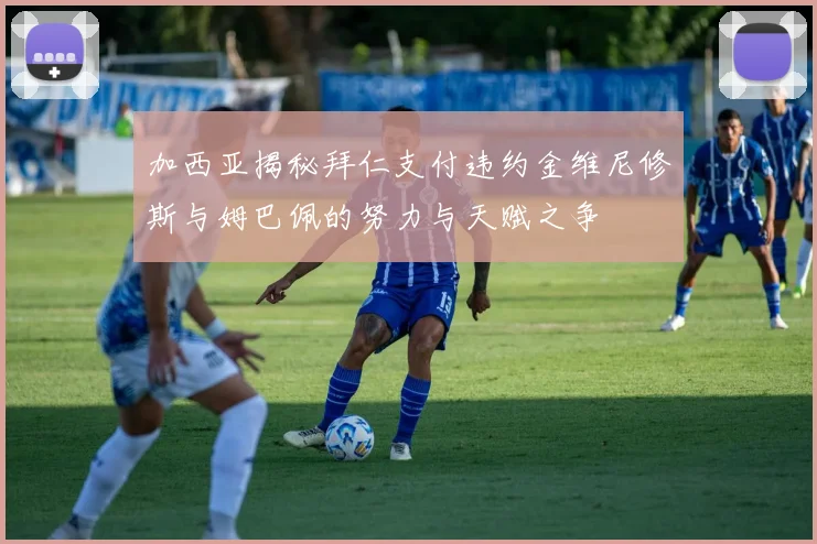 加西亚揭秘拜仁支付违约金维尼修斯与姆巴佩的努力与天赋之争