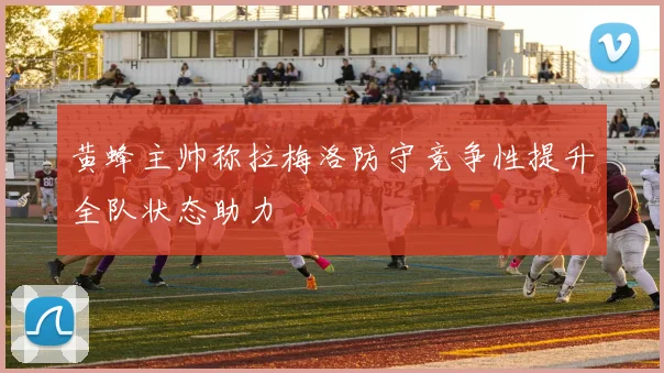 黄蜂主帅称拉梅洛防守竞争性提升全队状态助力