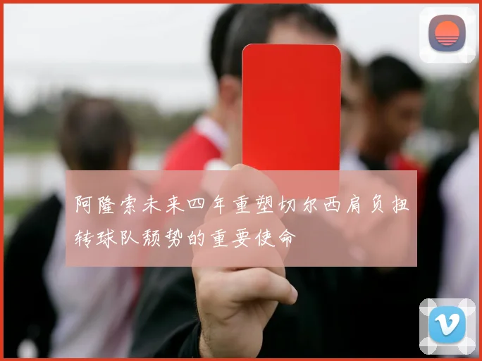 阿隆索未来四年重塑切尔西肩负扭转球队颓势的重要使命