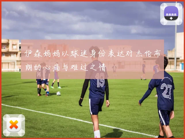 伊森妈妈以球迷身份表达对杰伦布朗的心痛与难过之情