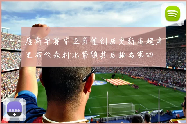 唐斯单赛季正负值创历史新高超库里布伦森科比紧随其后排名第四