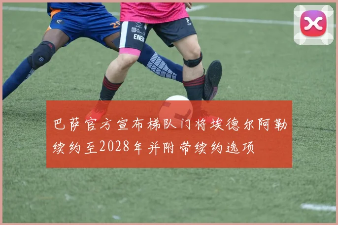 巴萨官方宣布梯队门将埃德尔阿勒续约至2028年并附带续约选项