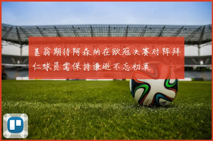 基翁期待阿森纳在欧冠决赛对阵拜仁球员需保持谦逊不忘初衷