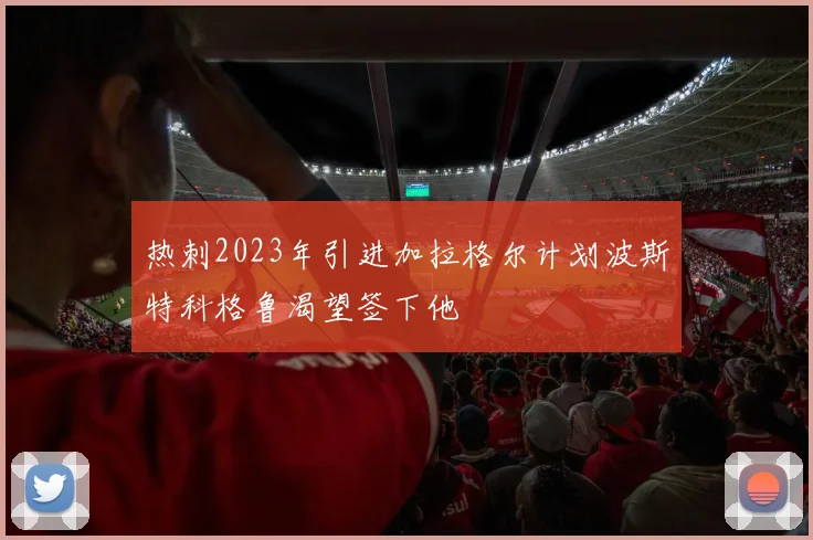 热刺2023年引进加拉格尔计划波斯特科格鲁渴望签下他