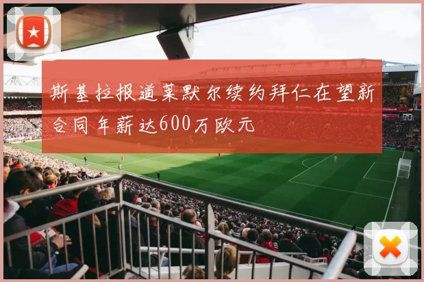 斯基拉报道莱默尔续约拜仁在望新合同年薪达600万欧元