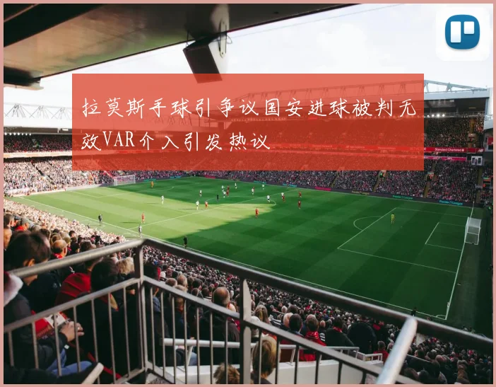 拉莫斯手球引争议国安进球被判无效VAR介入引发热议