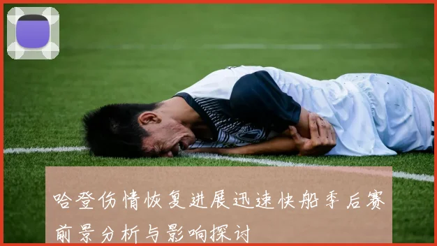 哈登伤情恢复进展迅速快船季后赛前景分析与影响探讨