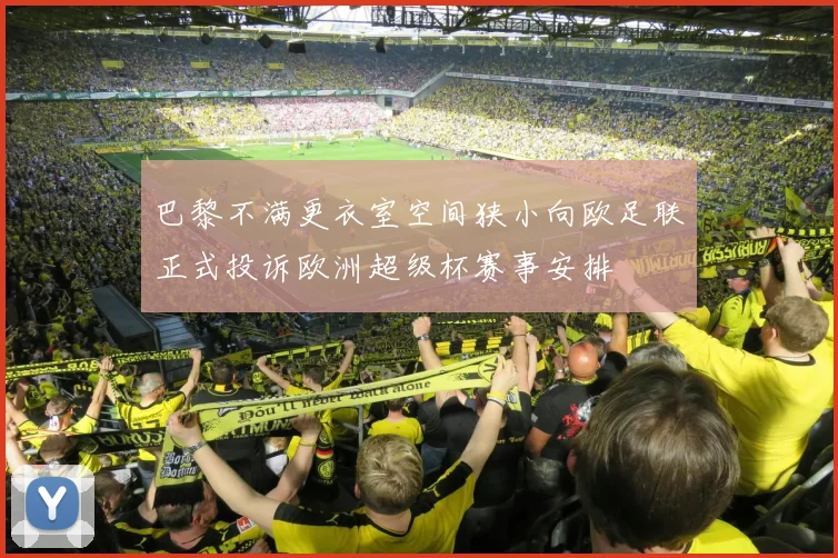 巴黎不满更衣室空间狭小向欧足联正式投诉欧洲超级杯赛事安排