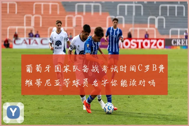 葡萄牙国家队备战考试时间C罗B费维蒂尼亚等球员名字你能读对吗